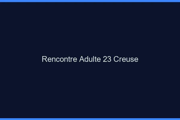 Rencontre adulte 23 creuse