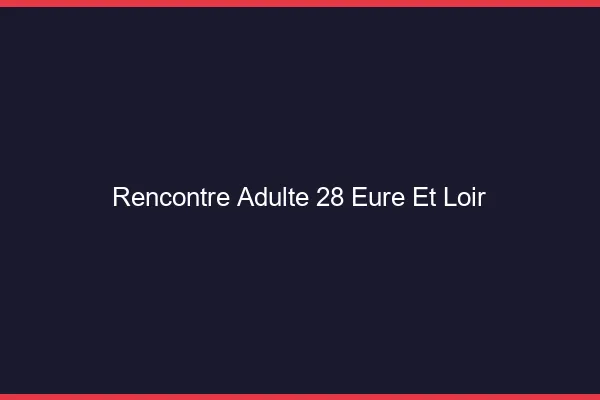 Rencontre adulte 28 eure-et-loir
