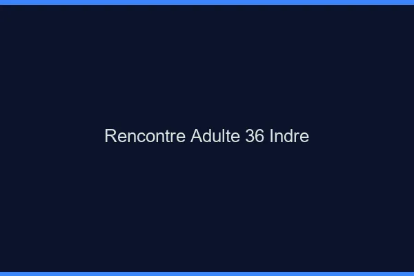 Rencontre adulte 36 indre