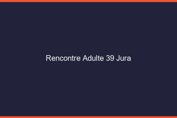 Rencontre adulte 39 jura