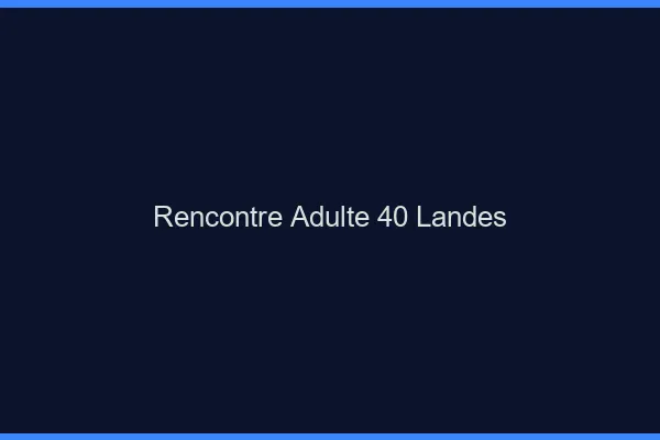 Rencontre adulte 40 landes