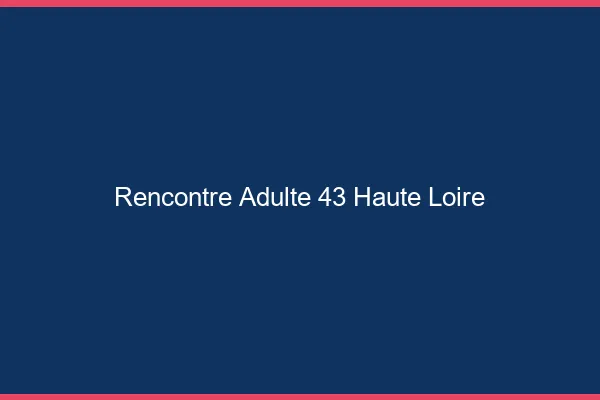 Rencontre adulte 43 haute-loire