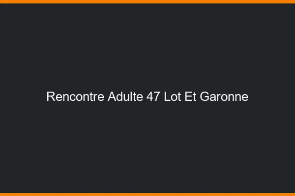 Rencontre adulte 47 lot-et-garonne