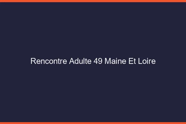 Rencontre adulte 49 maine-et-loire