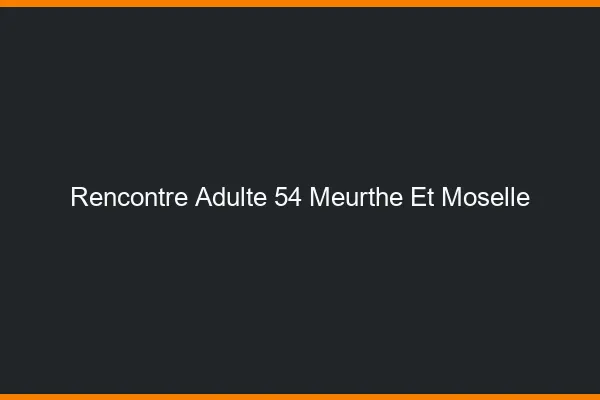Rencontre adulte 54 meurthe-et-moselle