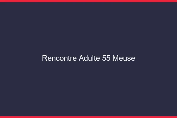 Rencontre adulte 55 meuse