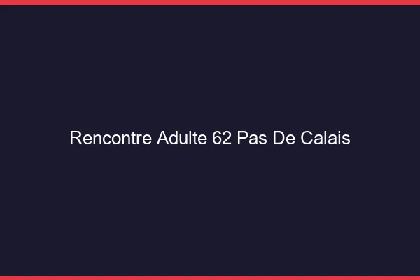 Rencontre adulte 62 pas-de-calais