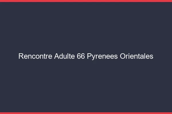 Rencontre adulte 66 pyrénées-orientales