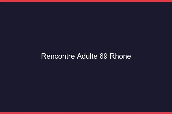Rencontre adulte 69 rhône