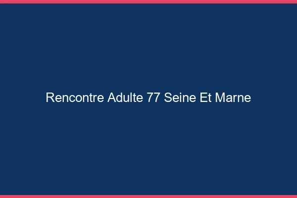 Rencontre adulte 77 seine-et-marne