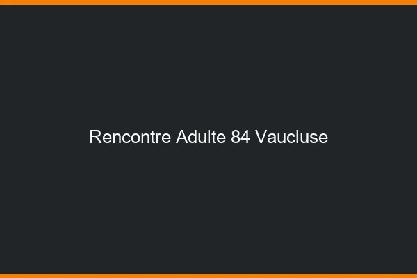 Rencontre adulte 84 vaucluse
