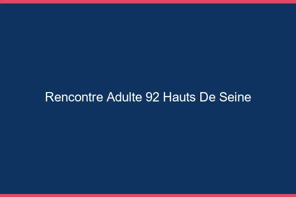 Rencontre adulte 92 hauts-de-seine