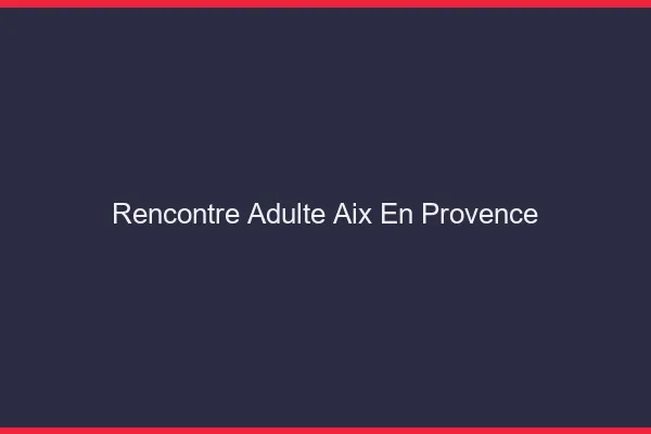 Rencontre adulte Aix-en-Provence