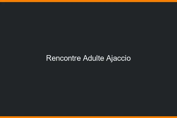 Rencontre adulte Ajaccio