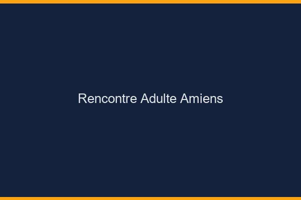Rencontre adulte Amiens