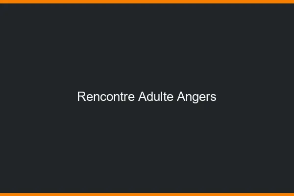 Rencontre adulte Angers