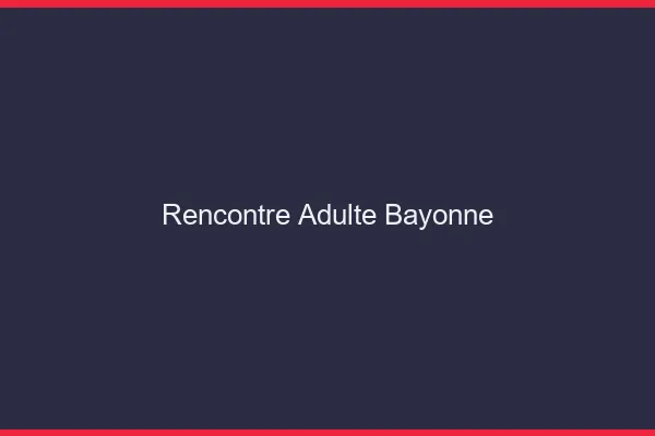Rencontre adulte Bayonne