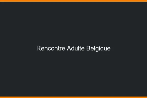Rencontre adulte Belgique