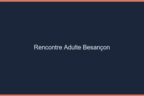 Rencontre adulte Besançon
