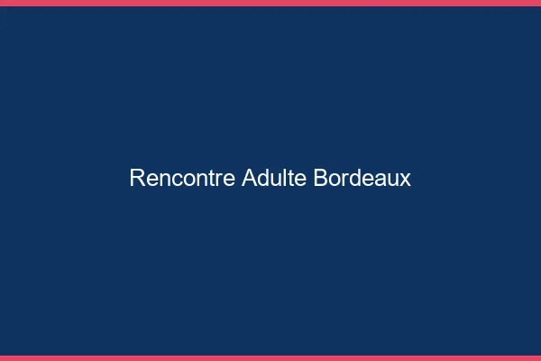 Rencontre adulte Bordeaux