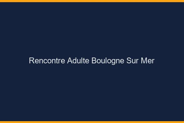 Rencontre adulte Boulogne-sur-Mer