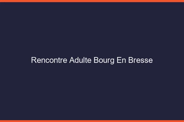 Rencontre adulte Bourg-en-Bresse