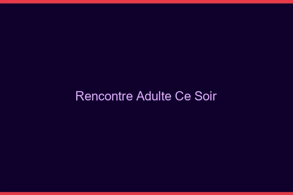 Rencontre adulte ce soir