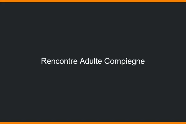 Rencontre adulte Compiègne