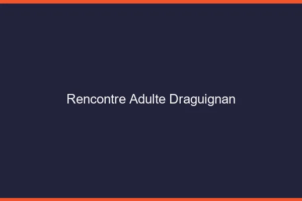 Rencontre adulte Draguignan