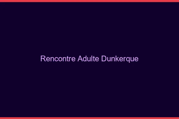 Rencontre adulte Dunkerque