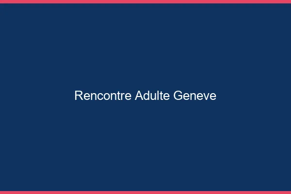 Rencontre adulte Genève