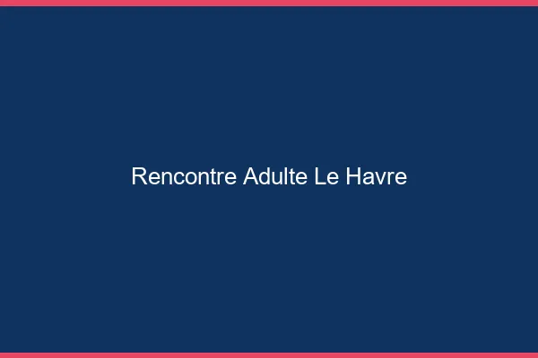 Rencontre adulte le havre