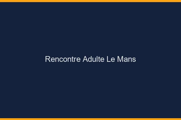 Rencontre adulte le mans