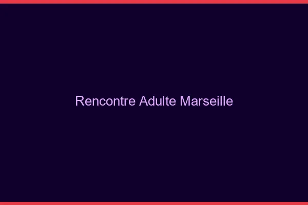 Rencontre adulte Marseille