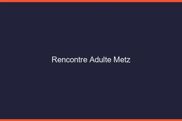 Rencontre adulte Metz