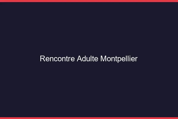 Rencontre adulte Montpellier