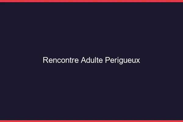 Rencontre adulte Périgueux