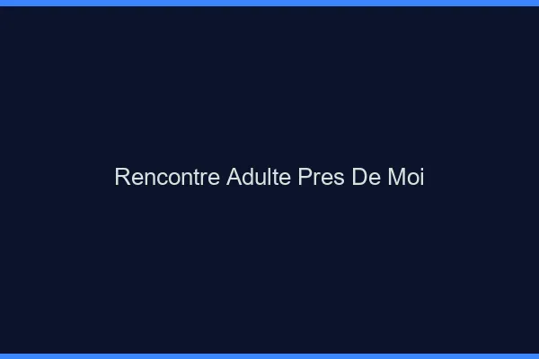 Rencontre adulte près de moi