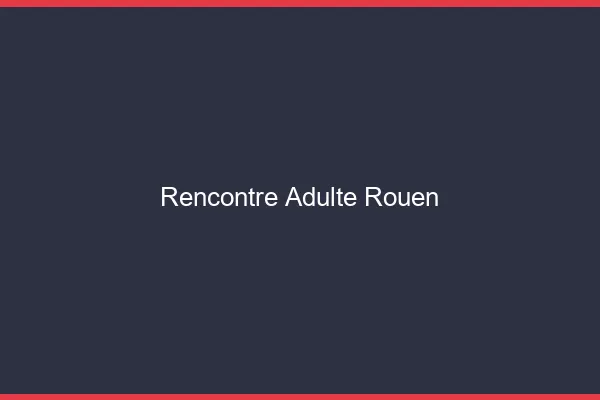 Rencontre adulte Rouen