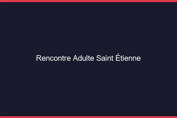 Rencontre adulte Saint-Étienne