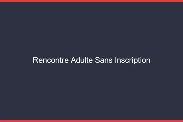Rencontre adulte sans inscription