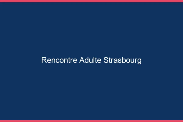 Rencontre adulte Strasbourg