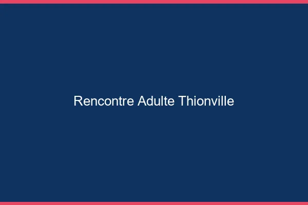 Rencontre adulte Thionville