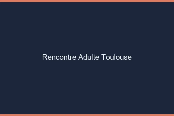 Rencontre adulte Toulouse