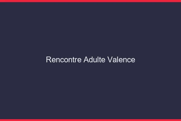 Rencontre adulte Valence
