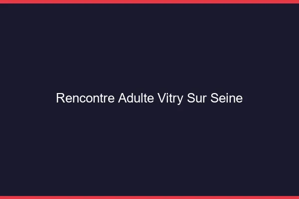 Rencontre adulte Vitry-sur-Seine