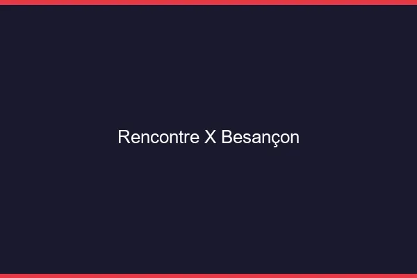 Rencontre X Besançon