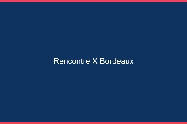 Rencontre X Bordeaux