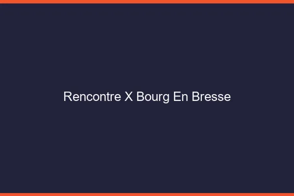 Rencontre X Bourg-en-Bresse