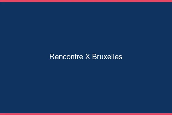 Rencontre X Bruxelles